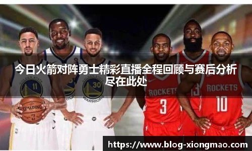 今日火箭对阵勇士精彩直播全程回顾与赛后分析尽在此处