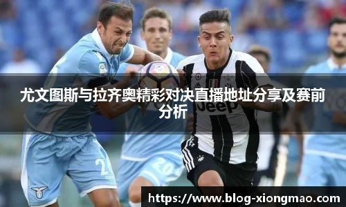 尤文图斯与拉齐奥精彩对决直播地址分享及赛前分析