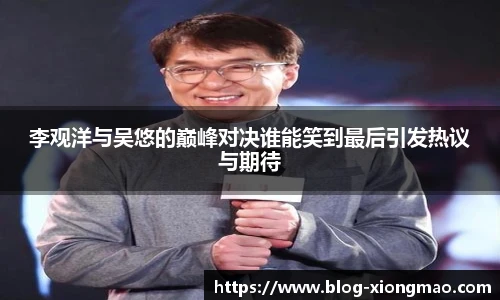 李观洋与吴悠的巅峰对决谁能笑到最后引发热议与期待
