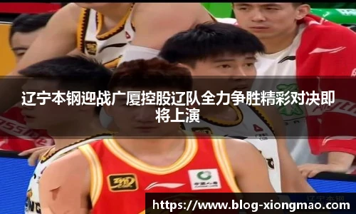 辽宁本钢迎战广厦控股辽队全力争胜精彩对决即将上演
