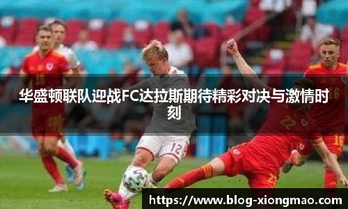 华盛顿联队迎战FC达拉斯期待精彩对决与激情时刻