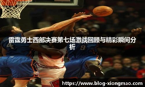 雷霆勇士西部决赛第七场激战回顾与精彩瞬间分析