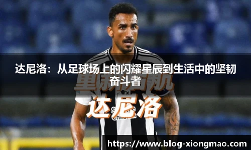 达尼洛：从足球场上的闪耀星辰到生活中的坚韧奋斗者
