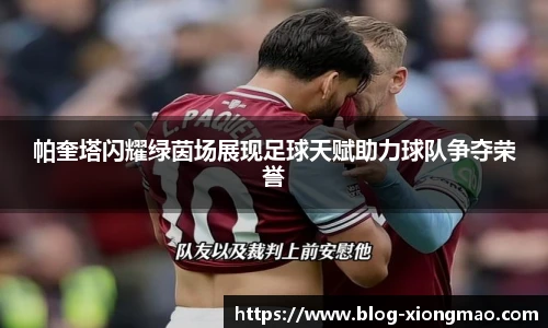 帕奎塔闪耀绿茵场展现足球天赋助力球队争夺荣誉