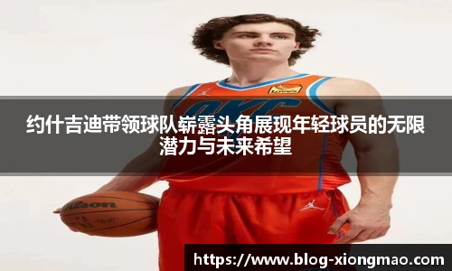 约什吉迪带领球队崭露头角展现年轻球员的无限潜力与未来希望