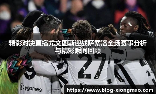 精彩对决直播尤文图斯迎战萨索洛全场赛事分析与精彩瞬间回顾