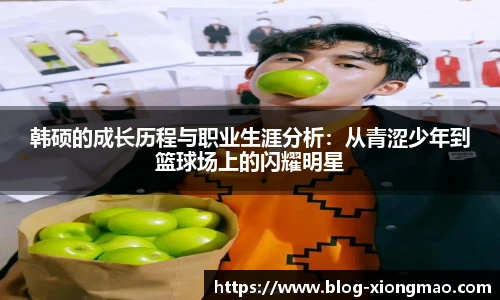 韩硕的成长历程与职业生涯分析：从青涩少年到篮球场上的闪耀明星